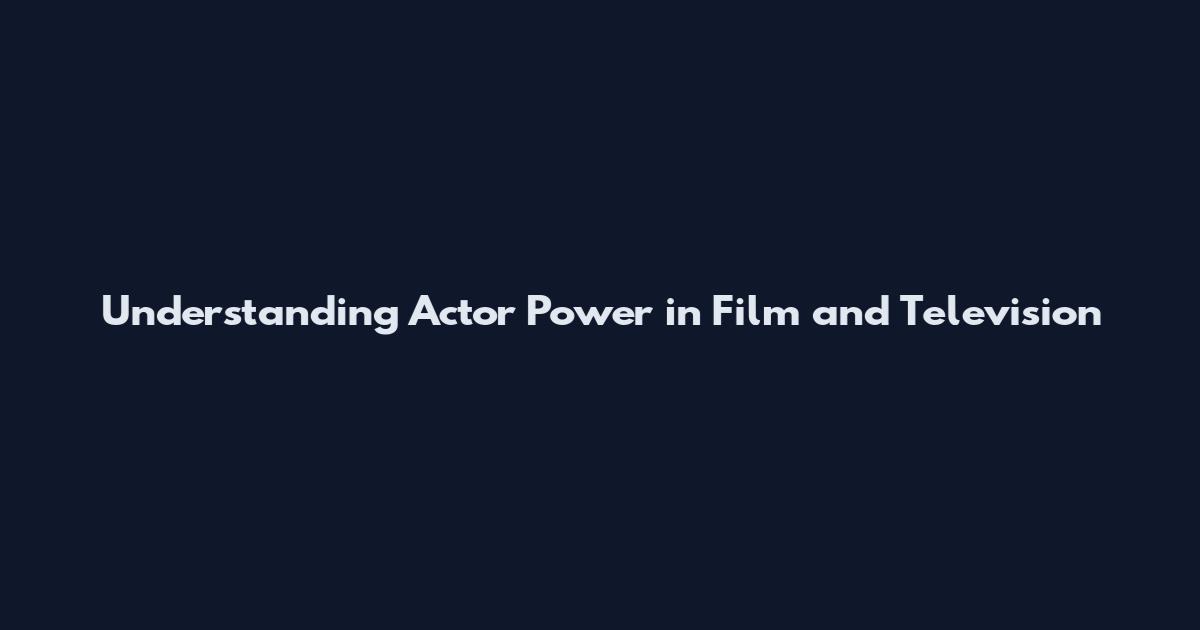 Understanding Actor Power in Film and Television