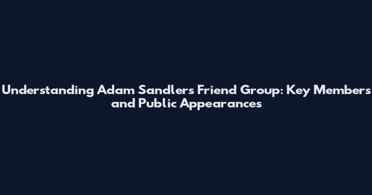 Understanding Adam Sandler's Friend Group: Key Members and Public Appearances