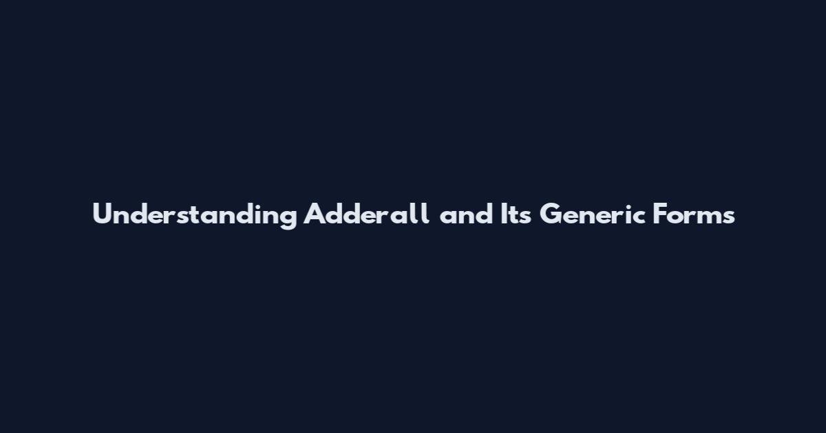 Understanding Adderall and Its Generic Forms