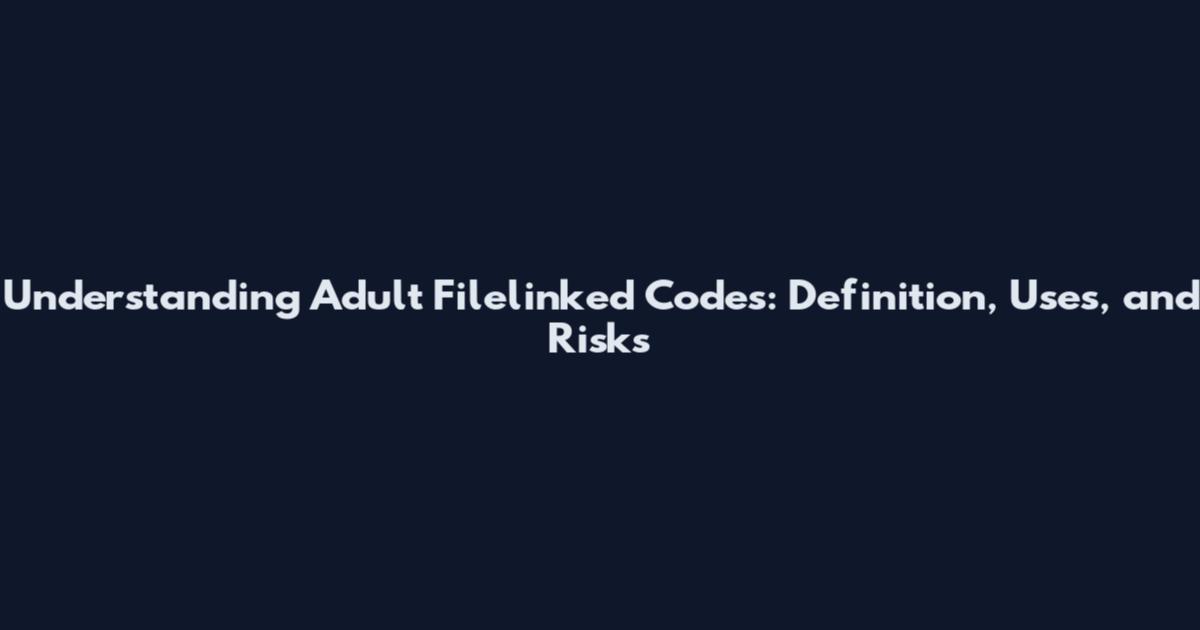 Understanding Adult Filelinked Codes: Definition, Uses, and Risks
