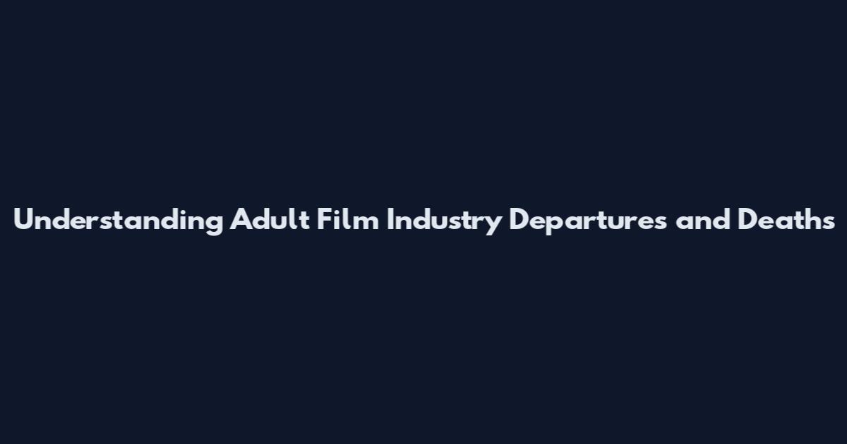 Understanding Adult Film Industry Departures and Deaths