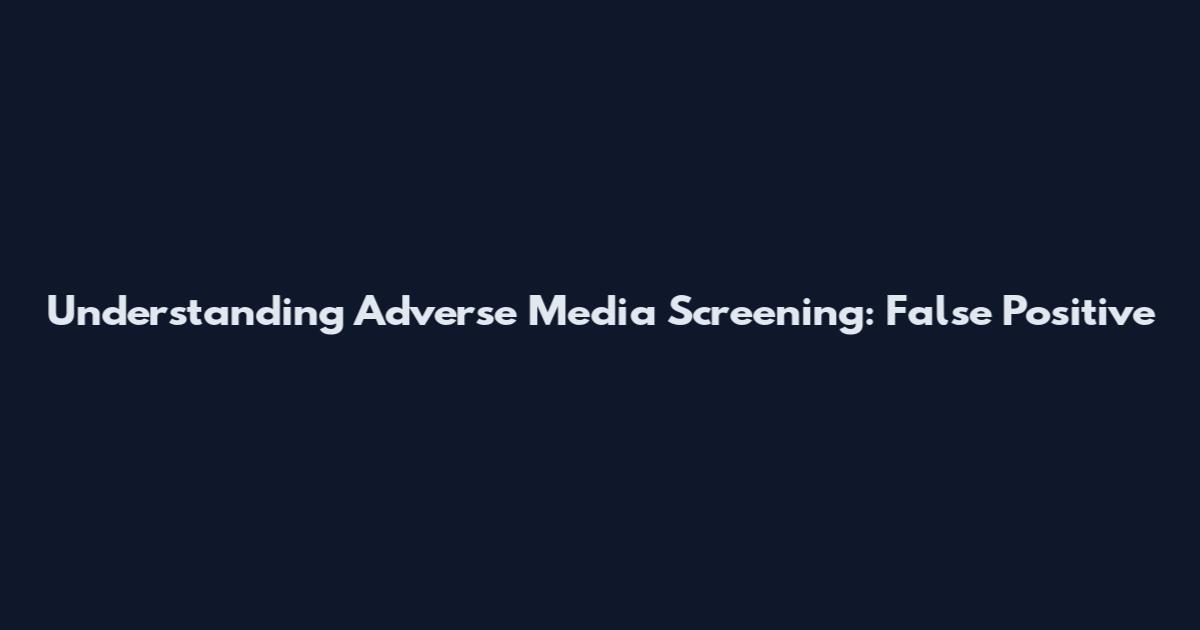 Understanding Adverse Media Screening: False Positive