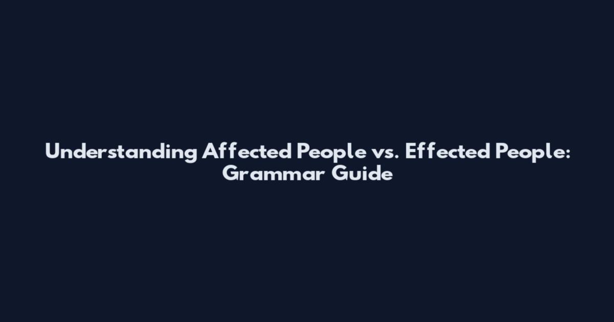 Understanding Affected People vs. Effected People: Grammar Guide