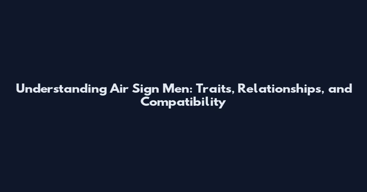 Understanding Air Sign Men: Traits, Relationships, and Compatibility