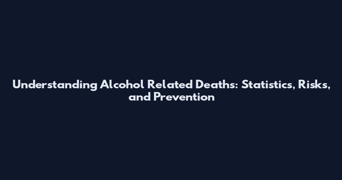 Understanding Alcohol Related Deaths: Statistics, Risks, and Prevention