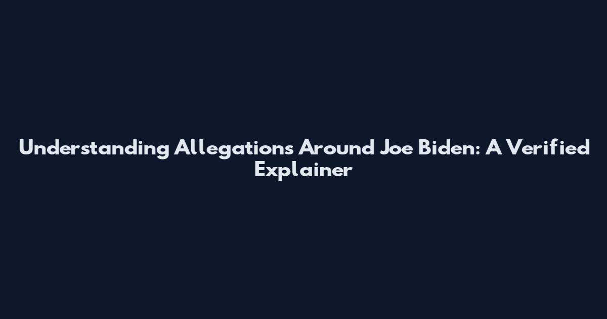 Understanding Allegations Around Joe Biden: A Verified Explainer