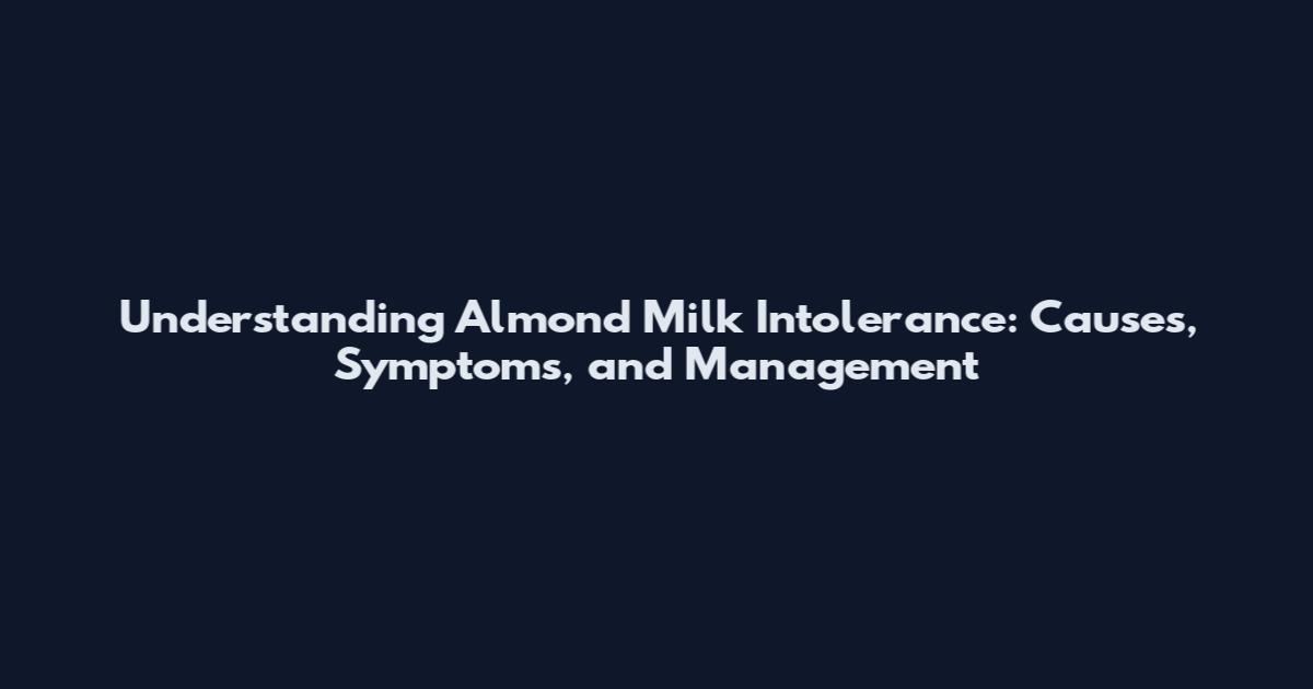Understanding Almond Milk Intolerance: Causes, Symptoms, and Management