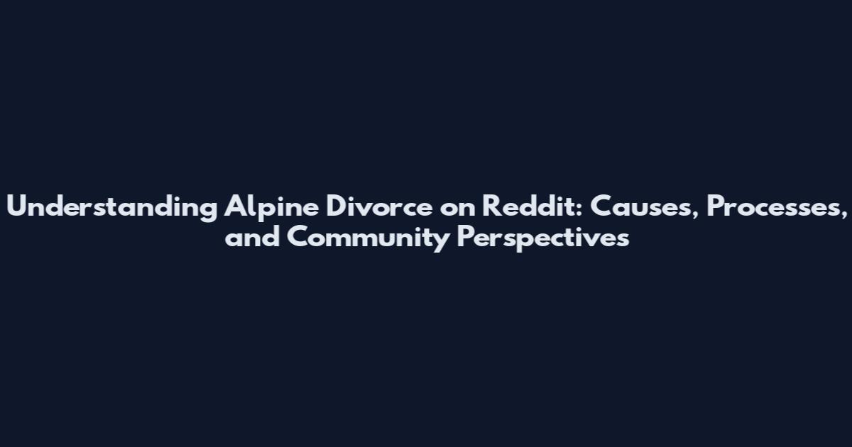 Understanding Alpine Divorce on Reddit: Causes, Processes, and Community Perspectives