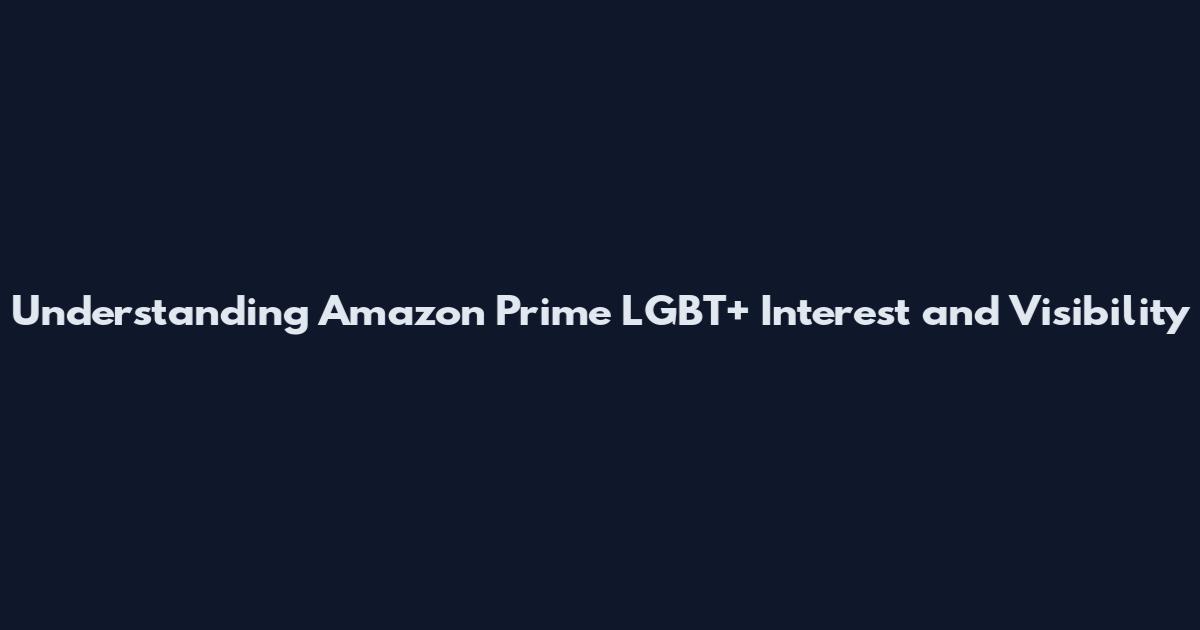 Understanding Amazon Prime LGBT+ Interest and Visibility