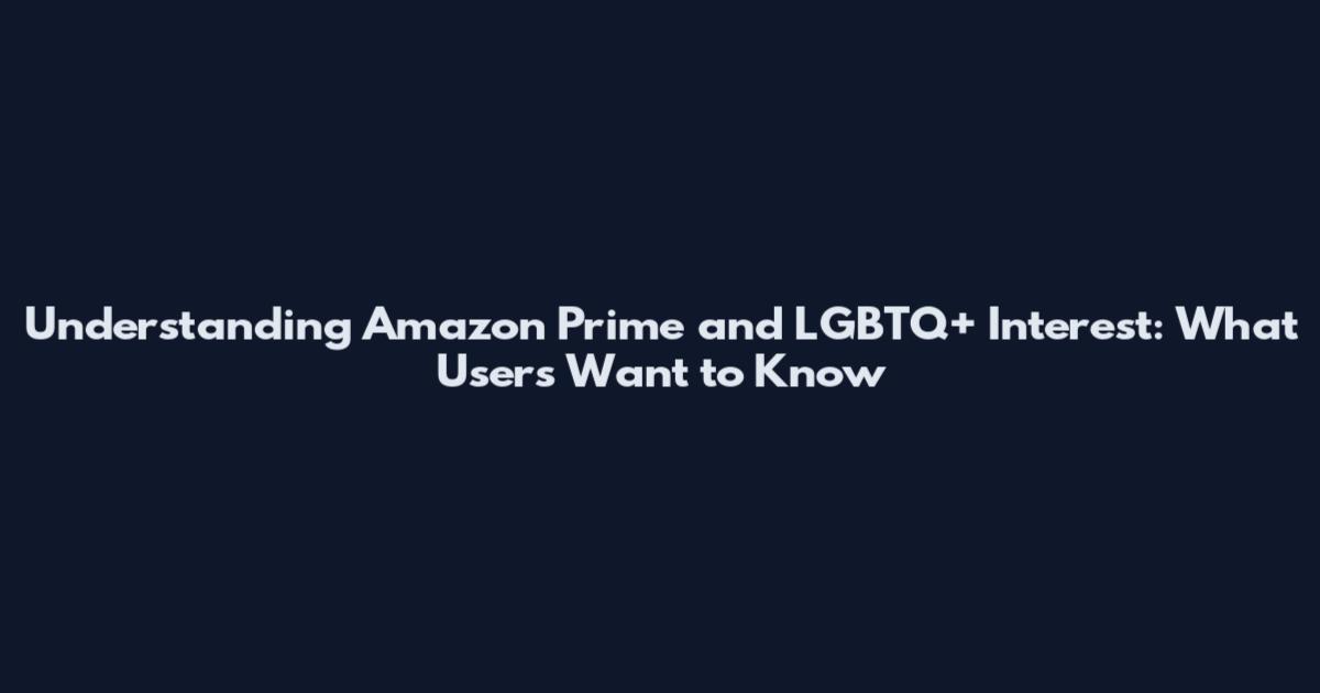 Understanding Amazon Prime and LGBTQ+ Interest: What Users Want to Know