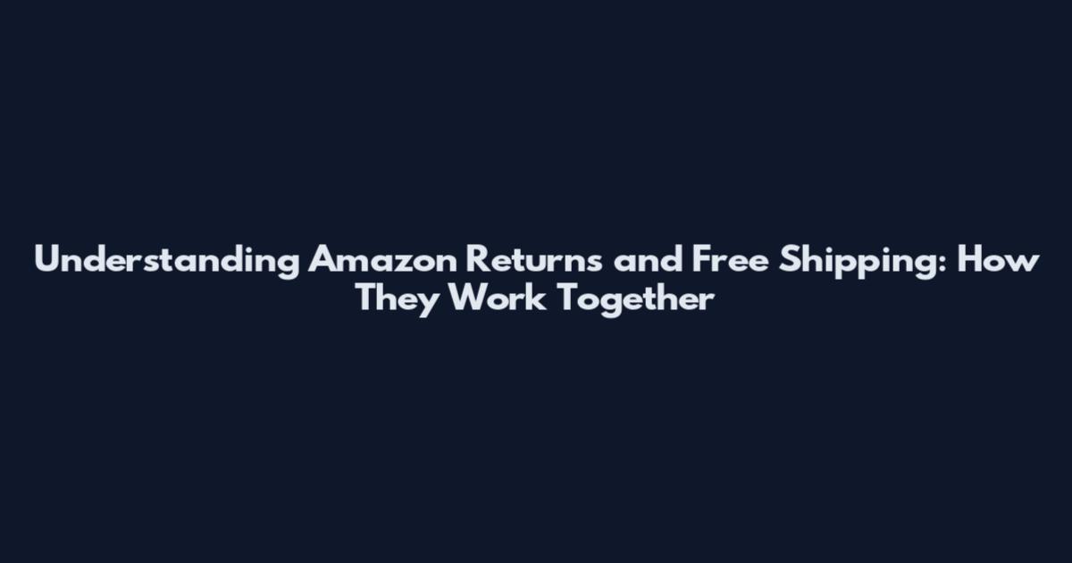 Understanding Amazon Returns and Free Shipping: How They Work Together
