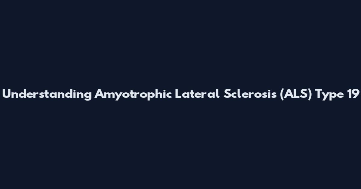 Understanding Amyotrophic Lateral Sclerosis (ALS) Type 19