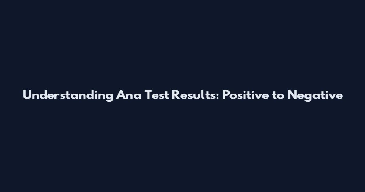 Understanding Ana Test Results: Positive to Negative
