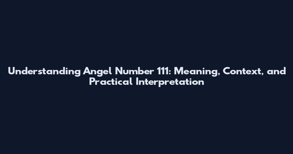 Understanding Angel Number 111: Meaning, Context, and Practical Interpretation