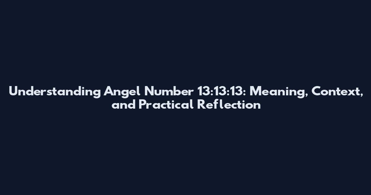 Understanding Angel Number 13:13:13: Meaning, Context, and Practical Reflection