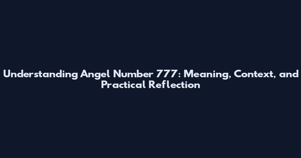 Understanding Angel Number 777: Meaning, Context, and Practical Reflection