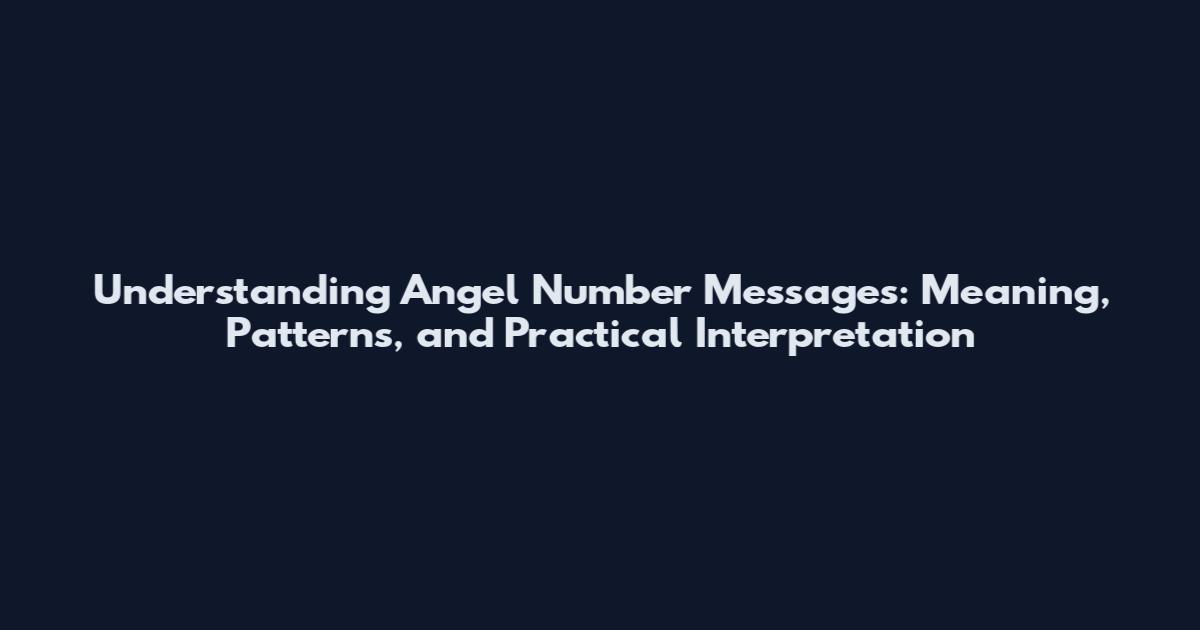 Understanding Angel Number Messages: Meaning, Patterns, and Practical Interpretation