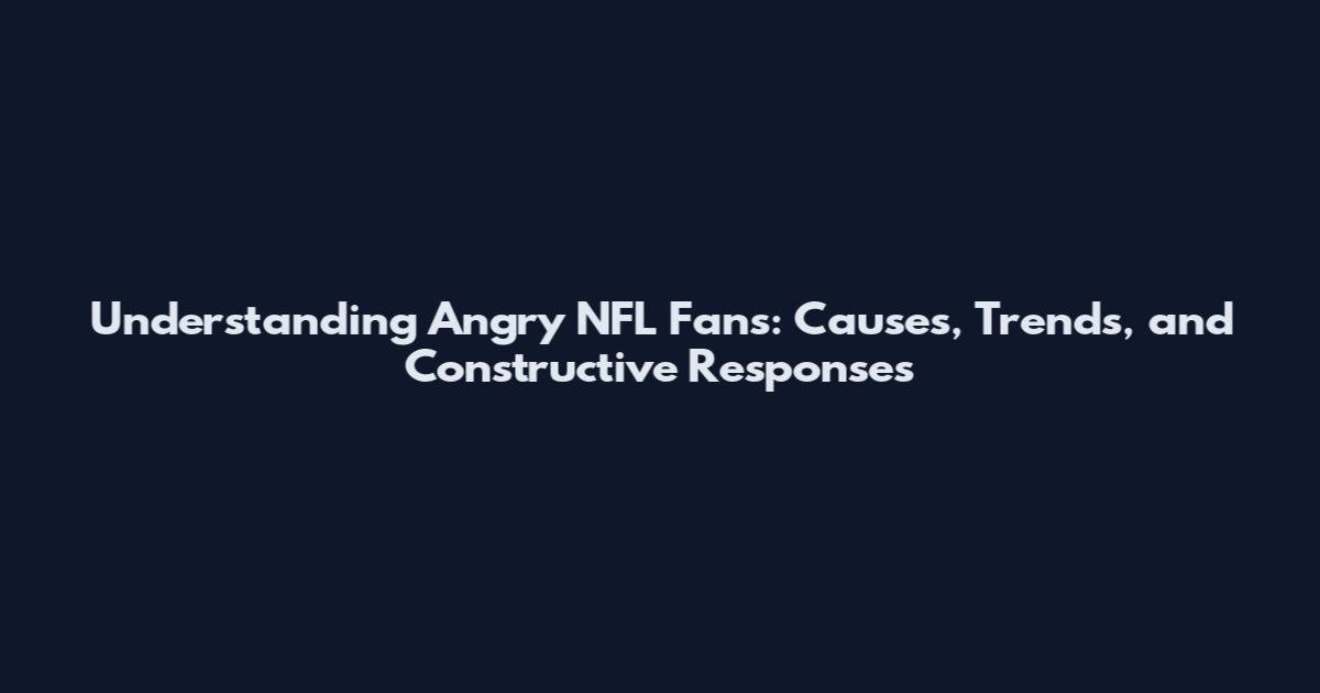 Understanding Angry NFL Fans: Causes, Trends, and Constructive Responses