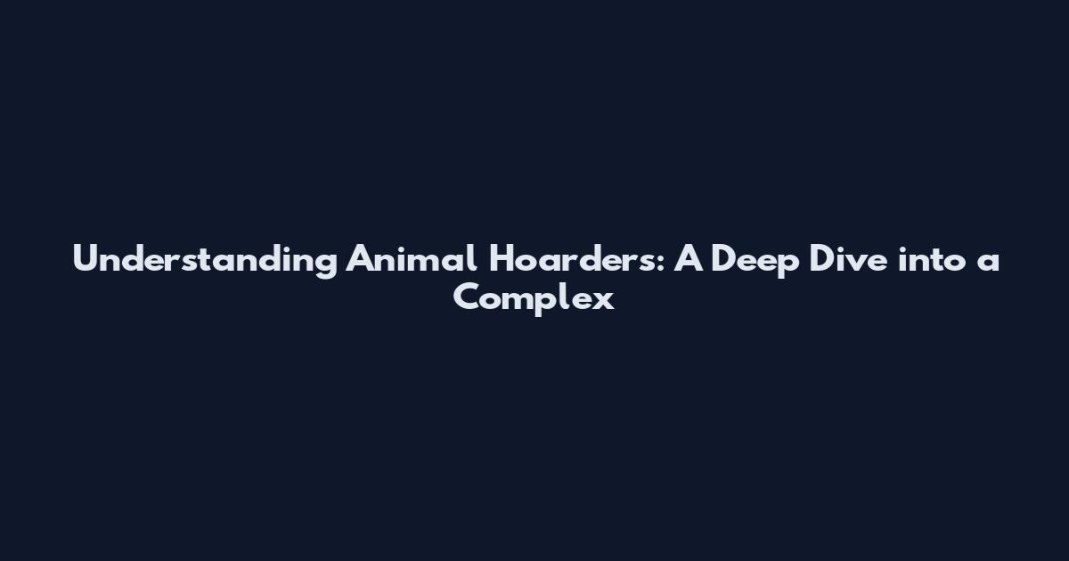 Understanding Animal Hoarders: A Deep Dive into a Complex