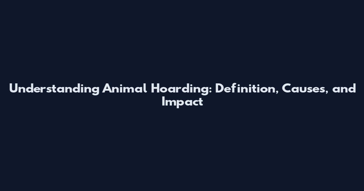 Understanding Animal Hoarding: Definition, Causes, and Impact