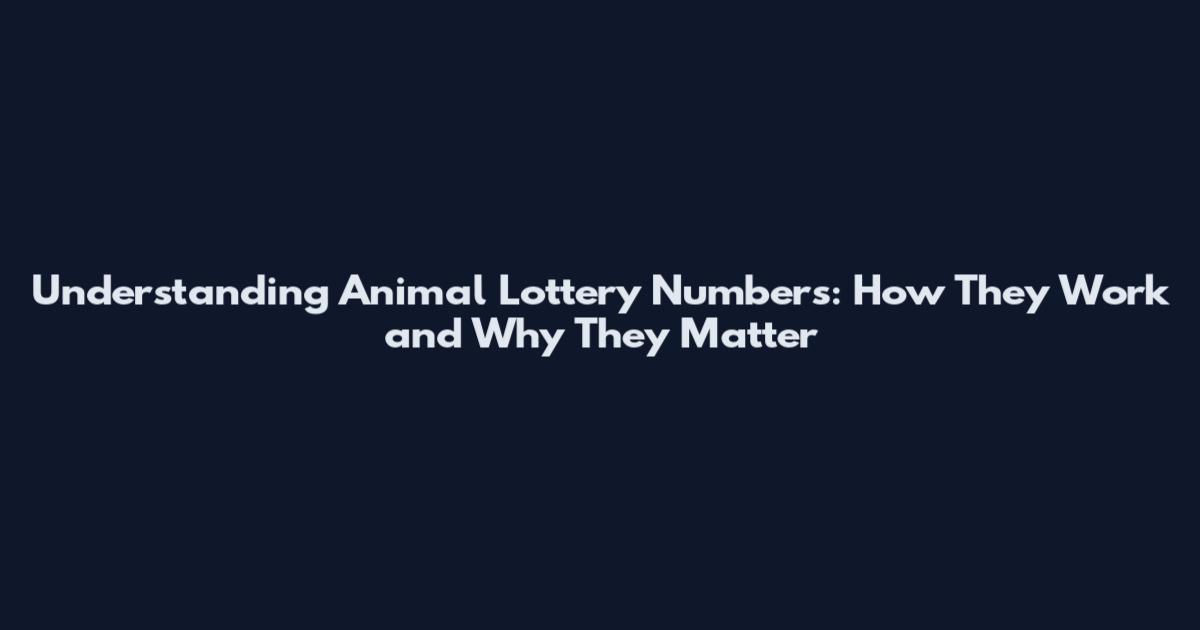 Understanding Animal Lottery Numbers: How They Work and Why They Matter