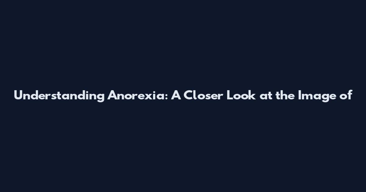 Understanding Anorexia: A Closer Look at the Image of