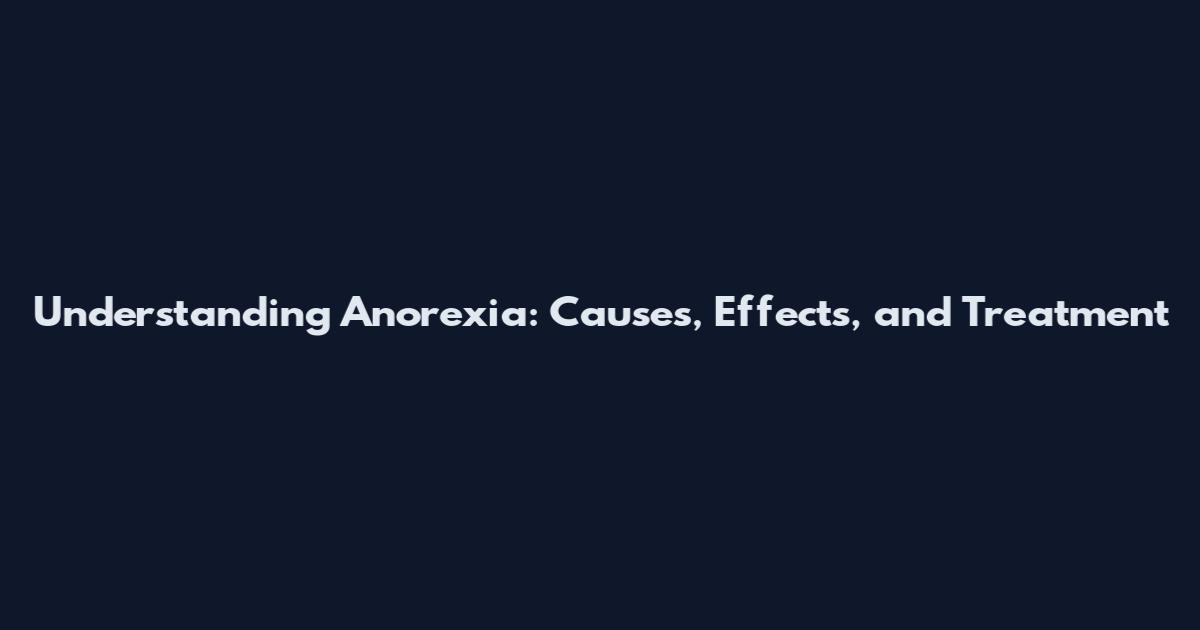 Understanding Anorexia: Causes, Effects, and Treatment