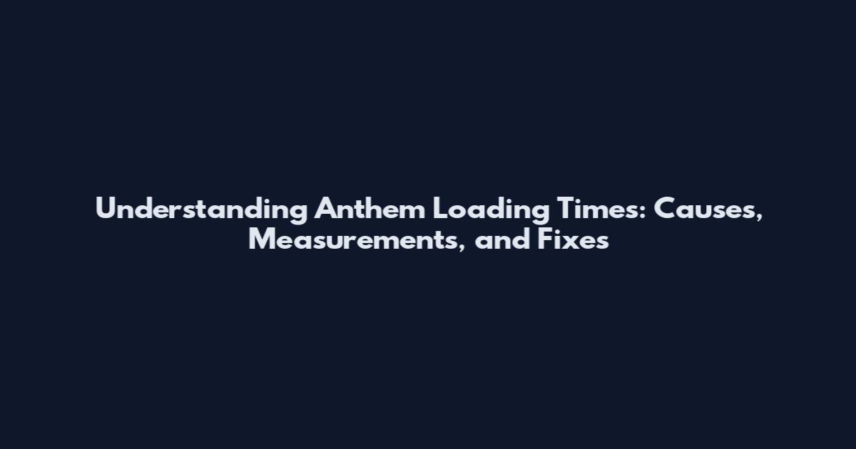 Understanding Anthem Loading Times: Causes, Measurements, and Fixes