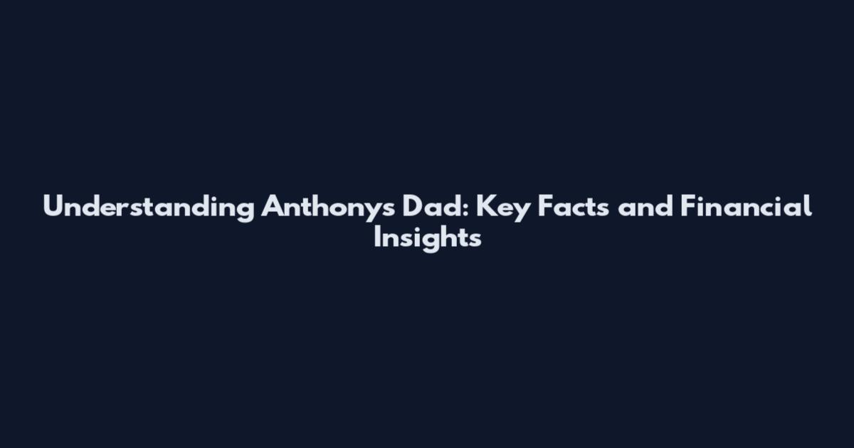 Understanding Anthony's Dad: Key Facts and Financial Insights