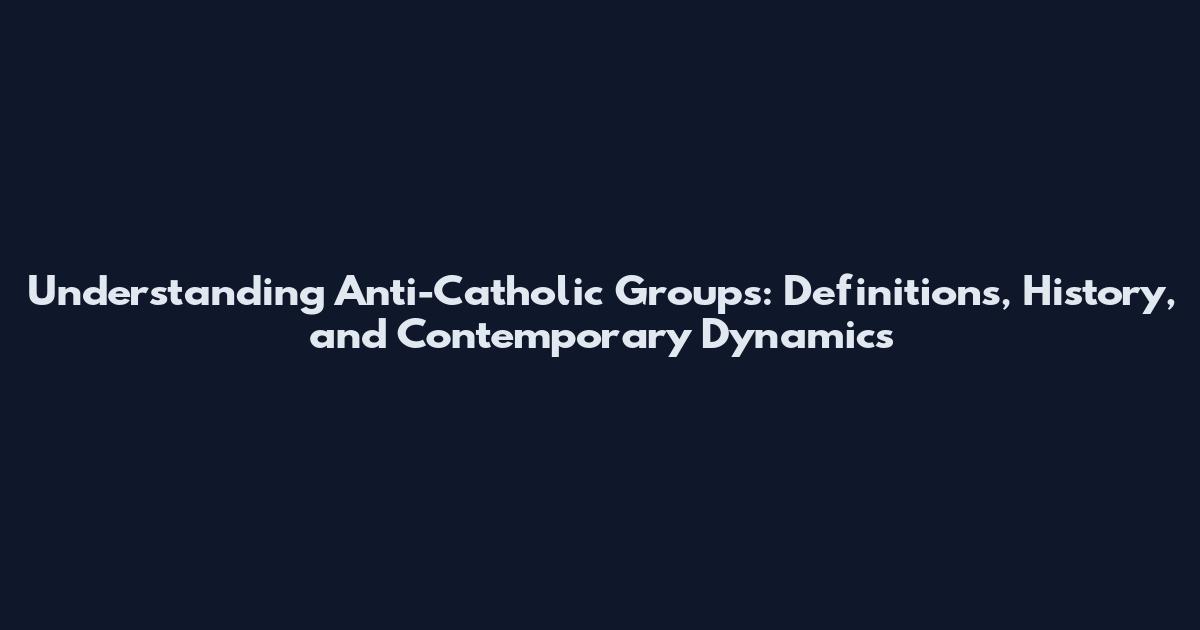 Understanding Anti-Catholic Groups: Definitions, History, and Contemporary Dynamics