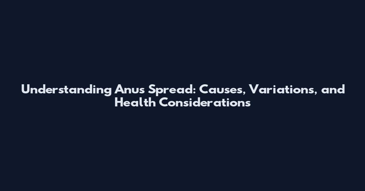 Understanding Anus Spread: Causes, Variations, and Health Considerations