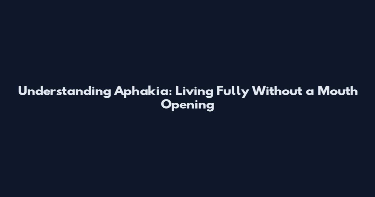 Understanding Aphakia: Living Fully Without a Mouth Opening