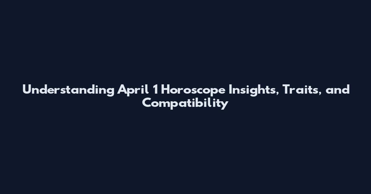 Understanding April 1 Horoscope Insights, Traits, and Compatibility