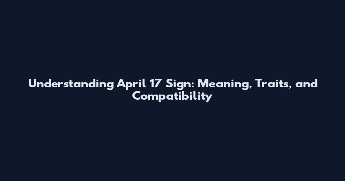 Understanding April 17 Sign: Meaning, Traits, and Compatibility