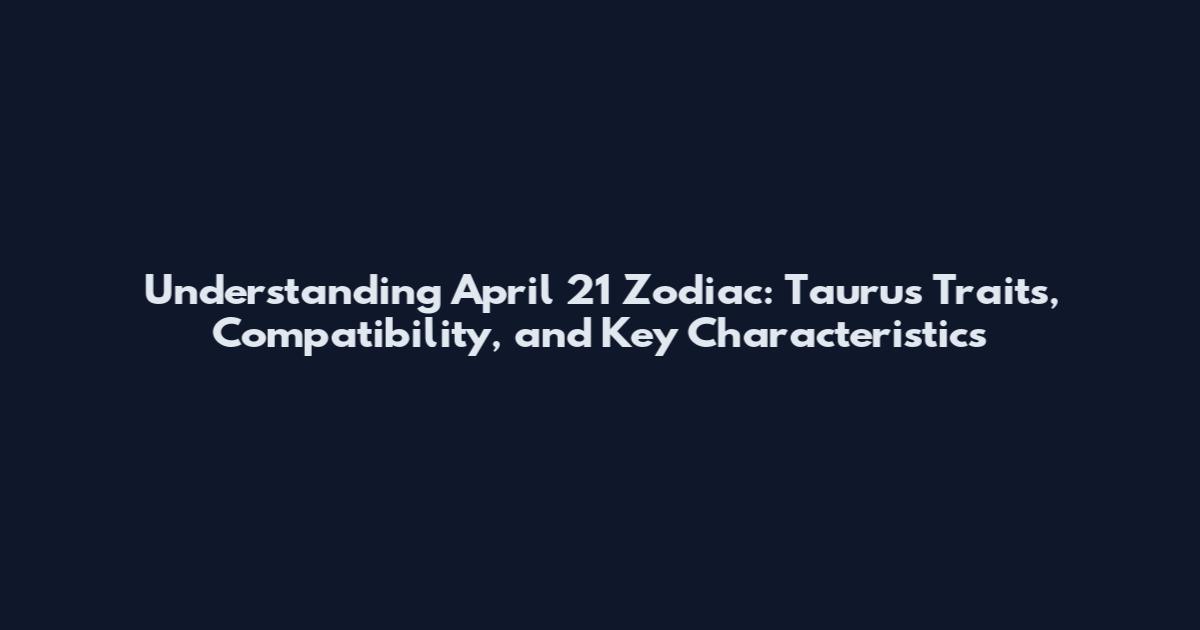 Understanding April 21 Zodiac: Taurus Traits, Compatibility, and Key Characteristics