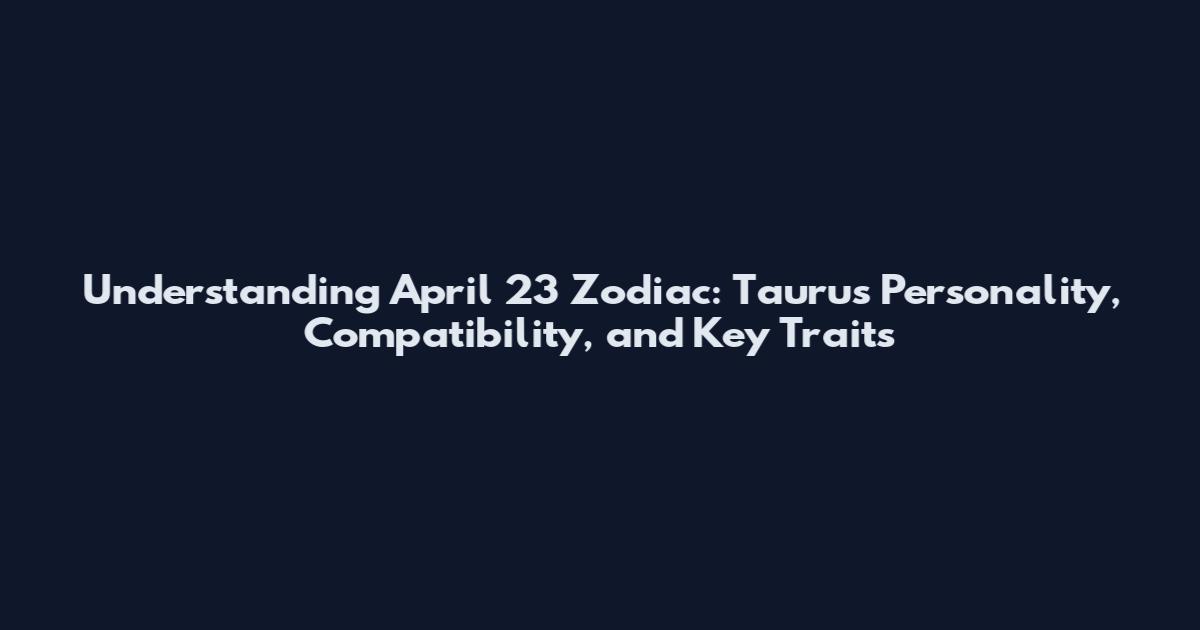 Understanding April 23 Zodiac: Taurus Personality, Compatibility, and Key Traits