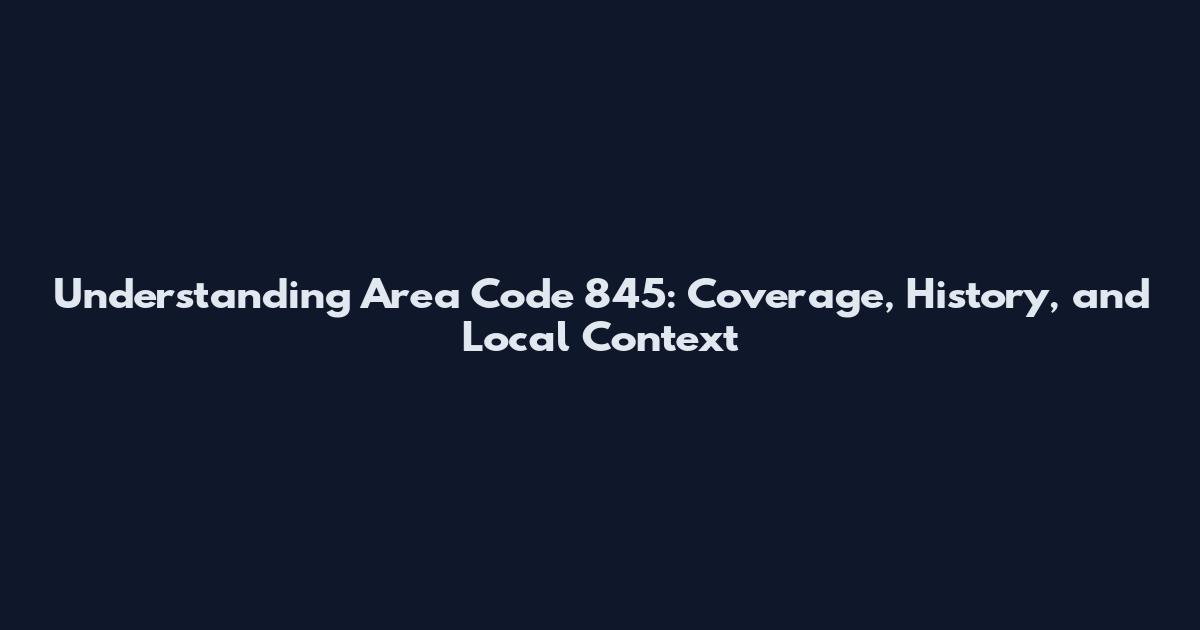 Understanding Area Code 845: Coverage, History, and Local Context