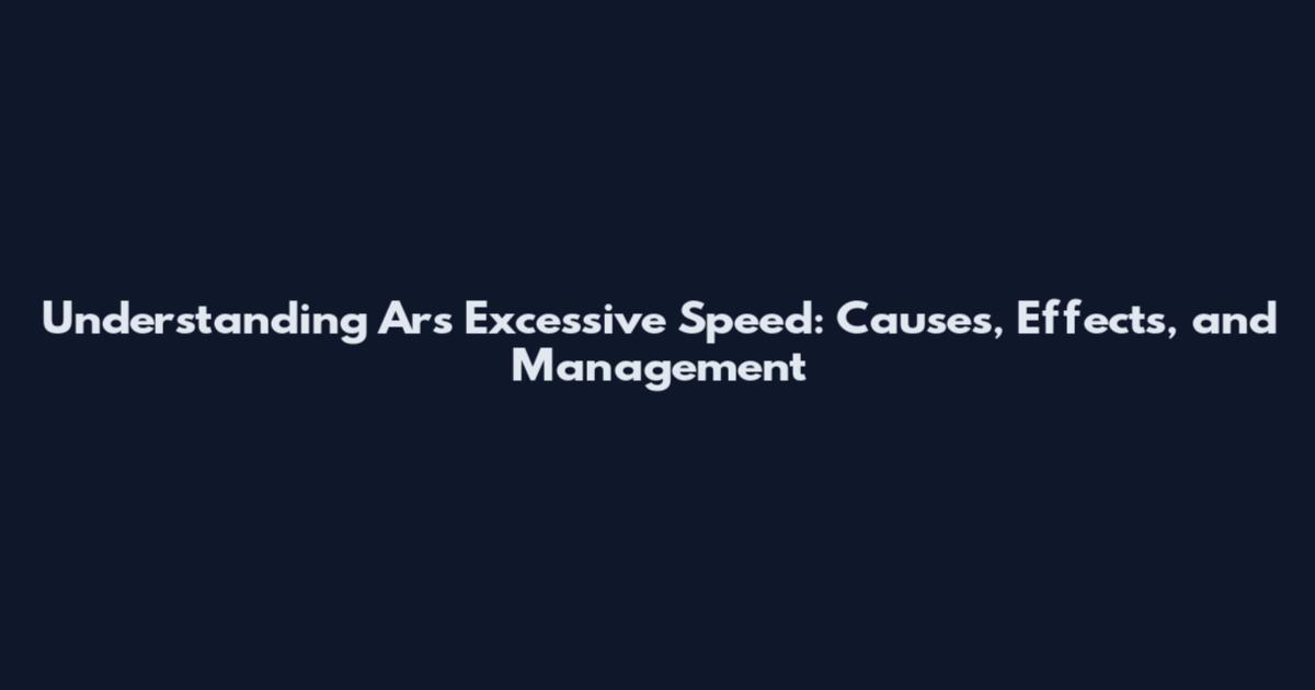 Understanding Ars Excessive Speed: Causes, Effects, and Management