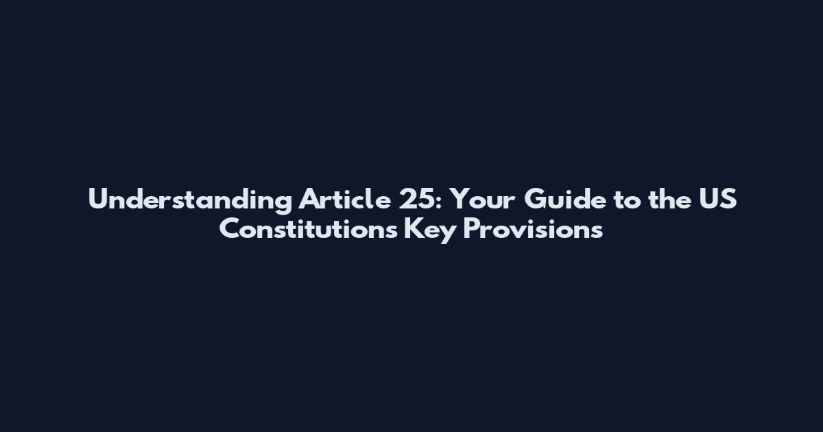 Understanding Article 25: Your Guide to the US Constitution's Key Provisions