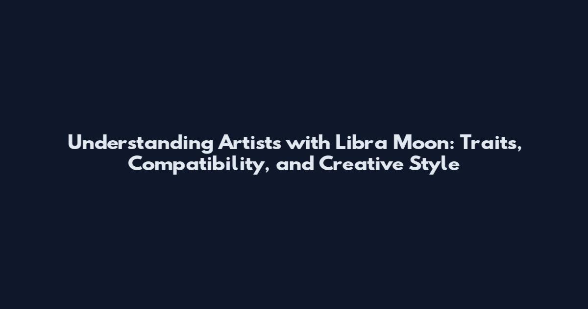 Understanding Artists with Libra Moon: Traits, Compatibility, and Creative Style
