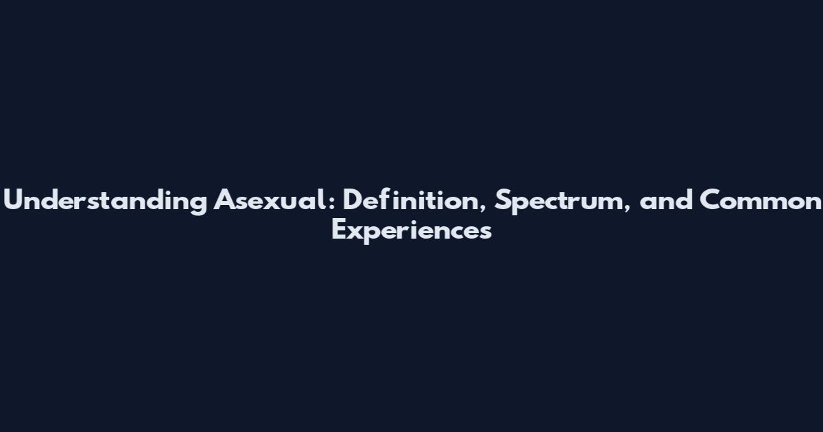 Understanding Asexual: Definition, Spectrum, and Common Experiences