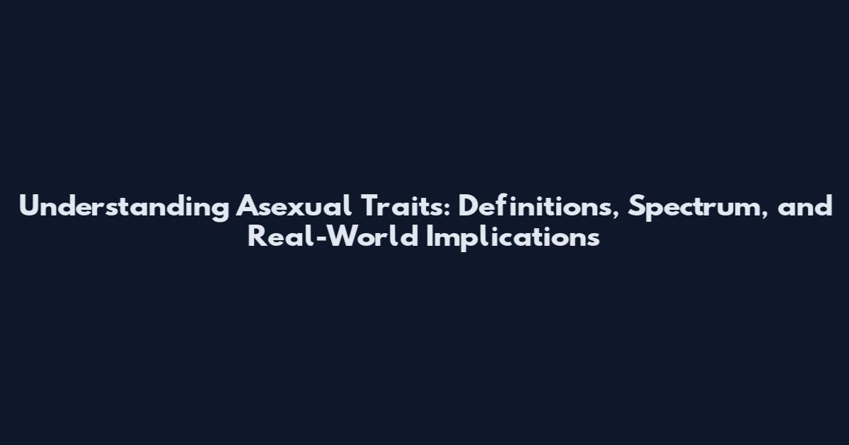 Understanding Asexual Traits: Definitions, Spectrum, and Real-World Implications
