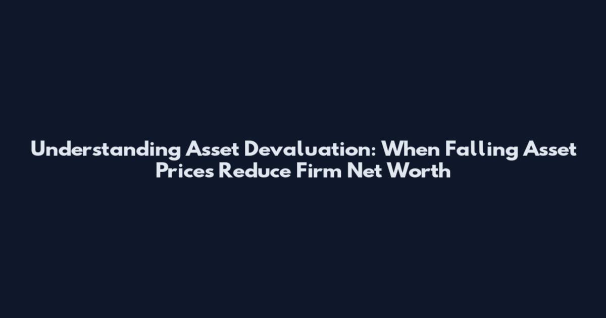 Understanding Asset Devaluation: When Falling Asset Prices Reduce Firm Net Worth