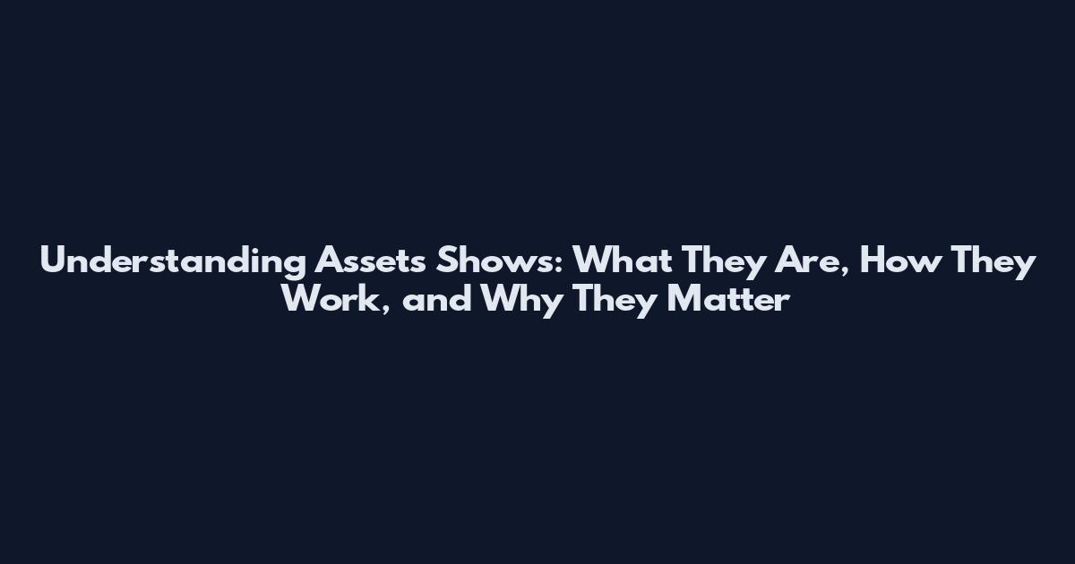 Understanding Assets Shows: What They Are, How They Work, and Why They Matter