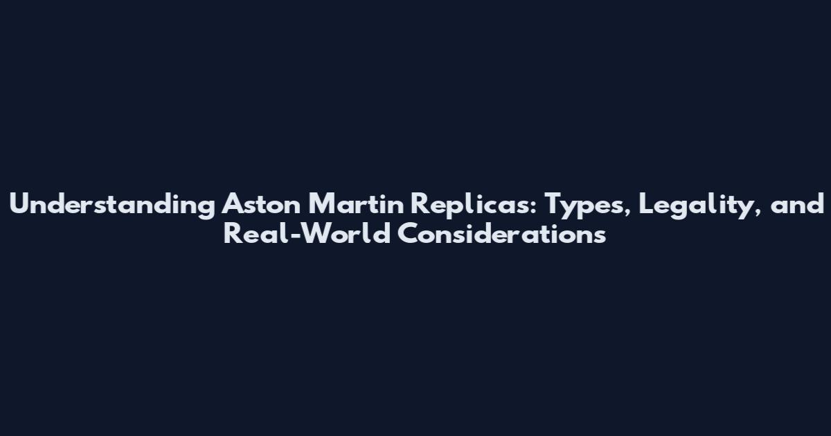 Understanding Aston Martin Replicas: Types, Legality, and Real-World Considerations