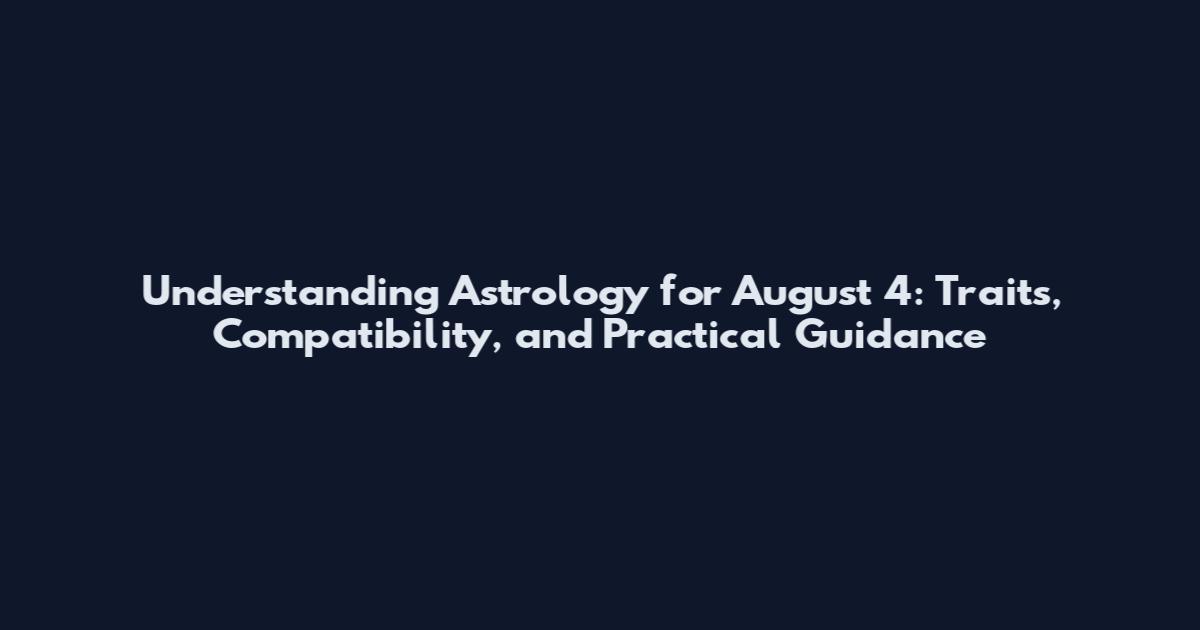 Understanding Astrology for August 4: Traits, Compatibility, and Practical Guidance