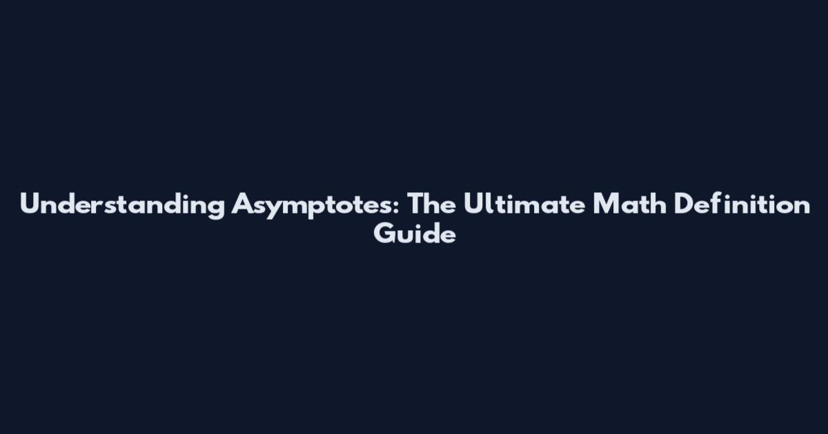 Understanding Asymptotes: The Ultimate Math Definition Guide