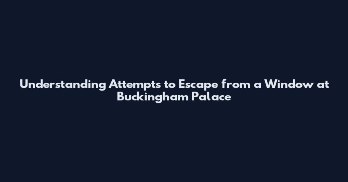 Understanding Attempts to Escape from a Window at Buckingham Palace
