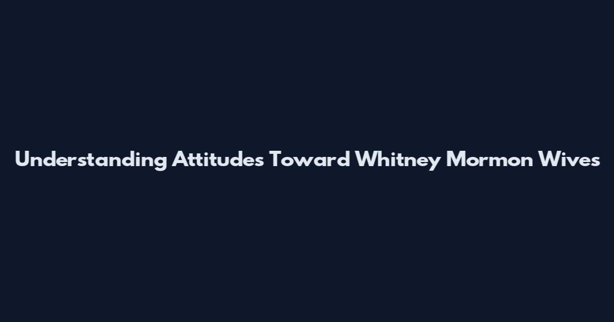 Understanding Attitudes Toward Whitney Mormon Wives