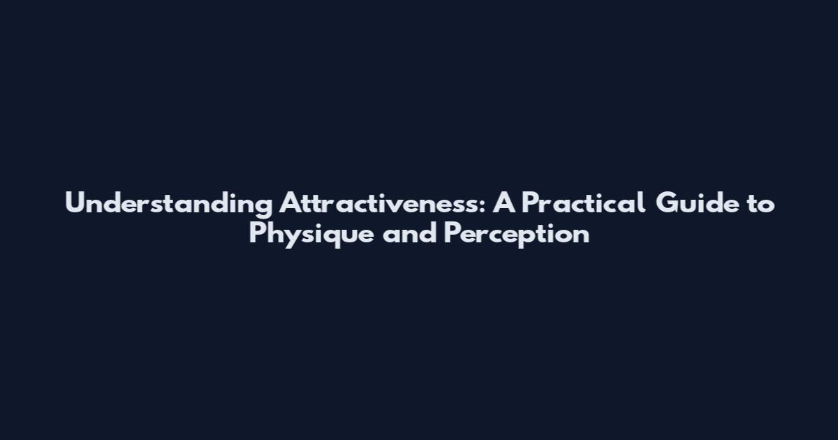 Understanding Attractiveness: A Practical Guide to Physique and Perception